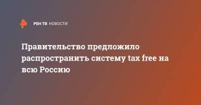 Правительство предложило распространить систему tax free на всю Россию - ren.tv - Россия