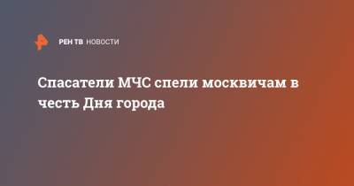 Спасатели МЧС спели москвичам в честь Дня города - ren.tv - Москва - Московский