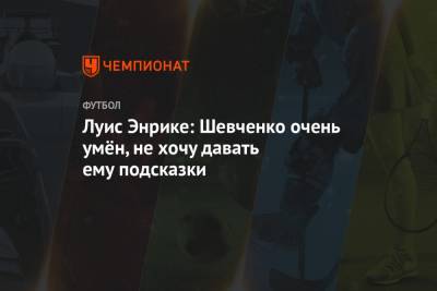 Луис Энрик - Луис Энрике: Шевченко очень умён, не хочу давать ему подсказки - championat.com - Украина - Германия - Испания - Мадрид