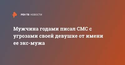 Мужчина годами писал СМС с угрозами своей девушке от имени ее экс-мужа - ren.tv - Австралия