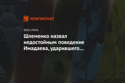 Александр Шлеменко - Шлеменко назвал недостойным поведение Имадаева, ударившего соперника до боя - championat.com