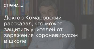 Евгений Комаровский - Доктор Комаровский рассказал, что может защитить учителей от заражения коронавирусом в школе - strana.ua