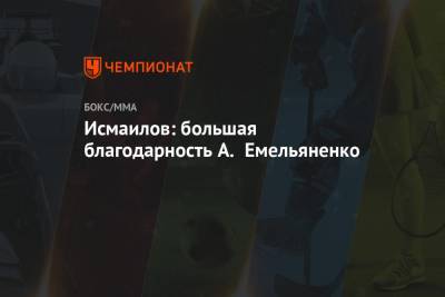 Магомед Исмаилов - Александр Емельяненко - Александр Шлеменко - Арина Лаврова - Исмаилов: большая благодарность А. Емельяненко - championat.com