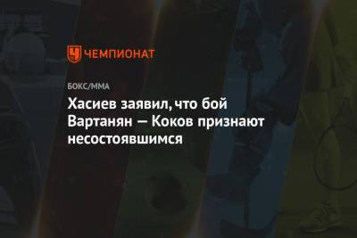 Эдуард Вартанян - Хасиев заявил, что бой Вартанян — Коков признают несостоявшимся - championat.com