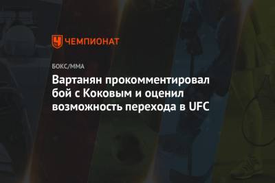 Эдуард Вартанян - Вартанян прокомментировал бой с Коковым и оценил возможность перехода в UFC - championat.com