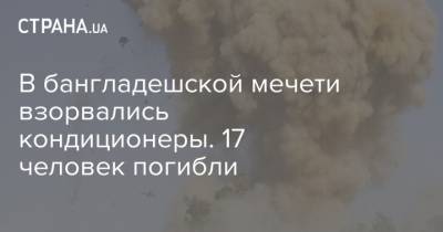 В бангладешской мечети взорвались кондиционеры. 17 человек погибли - strana.ua - Тбилиси - Бейрут