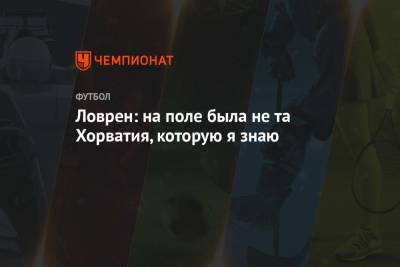 Деян Ловрен - Ловрен: на поле была не та Хорватия, которую я знаю - championat.com - Хорватия - Португалия