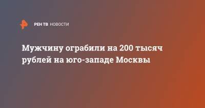 Мужчину ограбили на 200 тысяч рублей на юго-западе Москвы - ren.tv - Москва