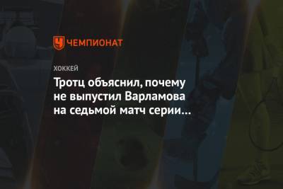 Семен Варламов - Барри Тротц - Тротц объяснил, почему не выпустил Варламова на седьмой матч серии c «Филадельфией» - championat.com - Россия - Германия - Нью-Йорк