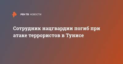 Сотрудник нацгвардии погиб при атаке террористов в Тунисе - ren.tv - Тунис - Тунисская Респ.