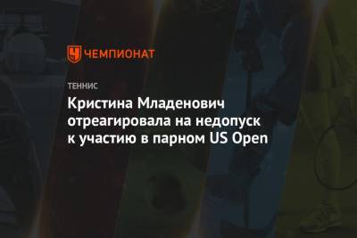 Александр Зверев - Кристина Младенович - Адриан Маннарино - Кристина Младенович отреагировала на недопуск к участию в парном US Open - championat.com - США - Франция - Нью-Йорк