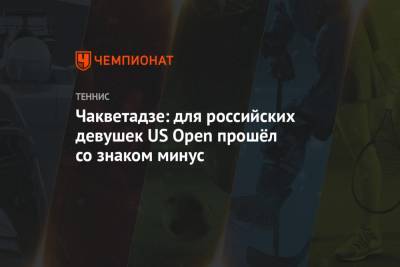 Анна Чакветадзе - Чакветадзе: для российских девушек US Open прошёл со знаком минус - championat.com - США