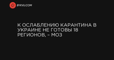 К ослаблению карантина в Украине не готовы 18 регионов, – МОЗ - bykvu.com - Украина - Киев - Киевская обл. - Ивано-Франковская обл. - Сумская обл. - Харьковская обл. - Николаевская обл. - Черниговская обл. - Волынская обл. - Хмельницкая обл. - Винницкая обл. - Тернопольская обл. - Черкасская обл. - Черновицкая обл. - Житомирская обл. - Львовская обл. - Закарпатская обл.