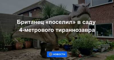 Дэвид Аттенборо - Британец «поселил» в саду 4-метрового тираннозавра - news.mail.ru - Англия