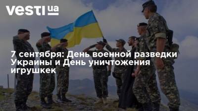 7 сентября: День военной разведки Украины и Всемирный День уничтожения военной игрушки - vesti.ua - Украина