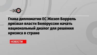 Жозеп Боррель - Глава дипломатии ЕС Жозеп Боррель призвал власти Белоруссии начать национальный диалог для решения кризиса в стране - echo.msk.ru - Белоруссия - Минск