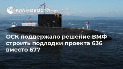 Алексей Рахманов - Сергей Сафронов - ОСК поддержало решение ВМФ строить подлодки проекта 636 вместо 677 - ria.ru - Москва - Россия
