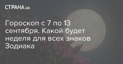 Гороскоп с 7 по 13 сентября. Какой будет неделя для всех знаков Зодиака - strana.ua