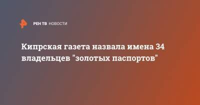 Кипрская газета назвала имена 34 владельцев "золотых паспортов" - ren.tv - Кипр