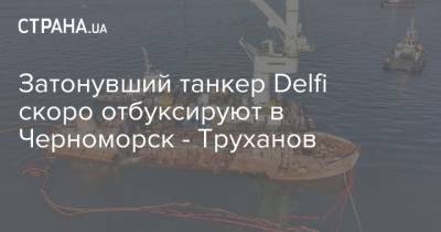 Геннадий Труханов - Владислав Криклий - Затонувший танкер Delfi скоро отбуксируют в Черноморск - Труханов - strana.ua - Черноморск - Новости Одессы