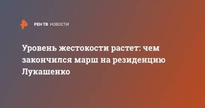 Александр Лукашенко - Уровень жестокости растет: чем закончился марш на резиденцию Лукашенко - ren.tv - Белоруссия - Минск