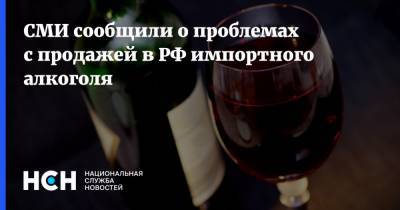 СМИ сообщили о проблемах с продажей в РФ импортного алкоголя - nsn.fm - Россия