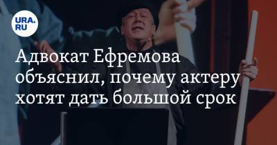 Михаил Ефремов - Сергей Захаров - Эльман Пашаев - Адвокат Ефремова объяснил, почему актеру хотят дать большой срок - ura.news - Москва