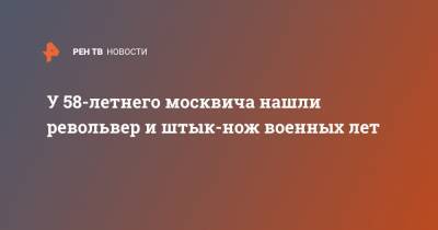 У 58-летнего москвича нашли револьвер и штык-нож военных лет - ren.tv - Москва - Россия