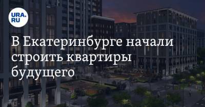 В Екатеринбурге начали строить квартиры будущего - ura.news - Москва - Екатеринбург - Уральск
