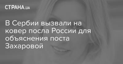 Мария Захарова - Марья Захарова - Александр Вучич - В Сербии вызвали на ковер посла России для объяснения поста Захаровой - strana.ua - Россия - США - Украина - Сербия - Косово