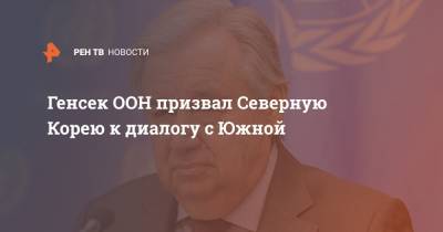 Антониу Гутерреш - Генсек ООН призвал Северную Корею к диалогу с Южной - ren.tv - Южная Корея - США - Вашингтон - КНДР - Сербия - Косово - Переговоры