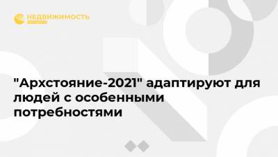 "Архстояние-2021" адаптируют для людей с особенными потребностями - realty.ria.ru - Москва - Калужская обл.