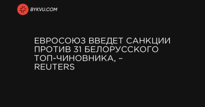 Александр Лукашенко - Юрий Караев - Евросоюз введет санкции против 31 белорусского топ-чиновника, – Reuters - bykvu.com - Белоруссия