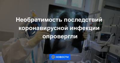 Необратимость последствий коронавирусной инфекции опровергли - news.mail.ru