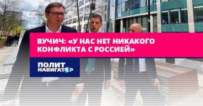 Александр Вучич - Вучич: «У нас нет никакого конфликта с Россией» - politnavigator.net - Россия - США - Вашингтон - Сербия - Иерусалим