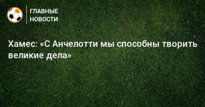 Хамес Родригес - Карло Анчелотти - Хамес: «С Анчелотти мы способны творить великие дела» - bombardir.ru