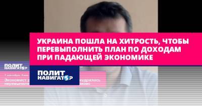 Виктор Скаршевский - Украина пошла на хитрость, чтобы перевыполнить план по доходам при... - politnavigator.net - Украина