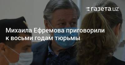 Михаил Ефремов - Сергей Захаров - Михаила Ефремова приговорили к восьми годам тюрьмы - gazeta.uz - Москва