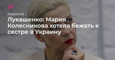 Сергей Бобылев - Мария Колесникова - Иван Кравцов - Антон Родненков - Лукашенко: Мария Колесникова хотела бежать к сестре в Украину - tvrain.ru - Украина - Белоруссия - Минск