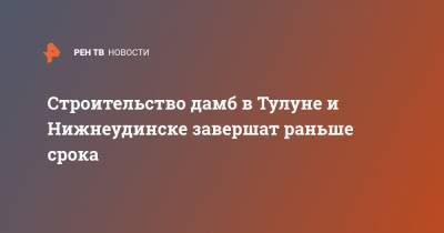 Марат Хуснуллин - Строительство дамб в Тулуне и Нижнеудинске завершат раньше срока - ren.tv - Россия - Иркутская обл. - Нижнеудинск