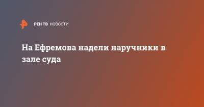 Михаил Ефремов - Сергей Захаров - На Ефремова надели наручники в зале суда - ren.tv - Москва