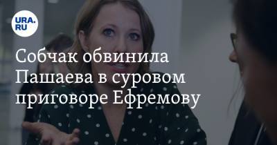 Ксения Собчак - Михаил Ефремов - Эльман Пашаев - Собчак обвинила Пашаева в суровом приговоре Ефремову. «Обычно по этой статье дают 4-5 лет» - ura.news