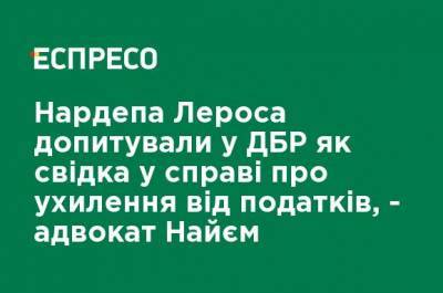 Гео Лерос - Маси Найем - Нардепа Лероса допрашивали в ГБР в качестве свидетеля по делу об уклонении от налогов, - адвокат Найем - ru.espreso.tv - Украина