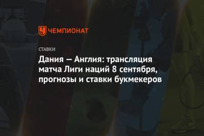 Дания — Англия: трансляция матча Лиги наций 8 сентября, прогнозы и ставки букмекеров - championat.com - Англия - Дания