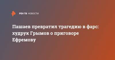 Михаил Ефремов - Сергей Захаров - Юрий Грымов - Эльман Пашаев - Пашаев превратил трагедию в фарс: худрук Грымов о приговоре Ефремову - ren.tv