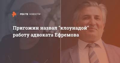 Михаил Ефремов - Иосиф Пригожин - Эльман Пашаев - Пригожин назвал "клоунадой" работу адвоката Ефремова - ren.tv - Москва