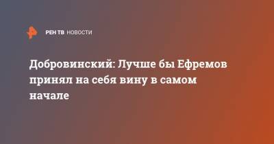 Михаил Ефремов - Сергей Захаров - Александр Добровинский - Эльман Пашаев - Добровинский: Лучше бы Ефремов принял на себя вину в самом начале - ren.tv