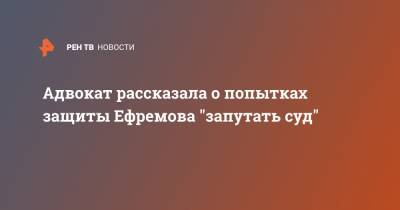 Михаил Ефремов - Сергей Захаров - Александр Добровинский - Эльман Пашаев - Анна Бутырина - Адвокат рассказала о попытках защиты Ефремова "запутать суд" - ren.tv