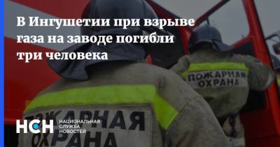 В Ингушетии при взрыве газа на заводе погибли три человека - nsn.fm - респ. Ингушетия - район Назрановский