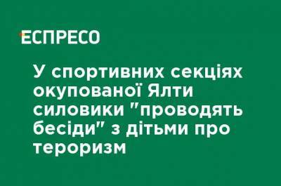 В спортивных секциях оккупированной Ялты силовики "проводят беседы" с детьми о терроризме - ru.espreso.tv - Украина - Крым - Ялта